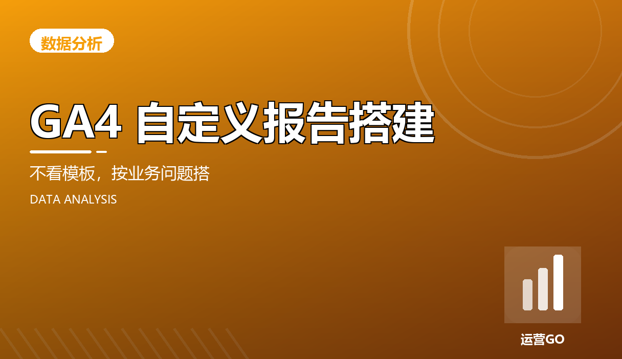 GA4 自定义报告搭建:不看模板,按业务问题搭
