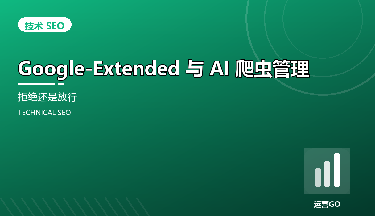 Google-Extended 与 AI 爬虫管理:拒绝还是放行