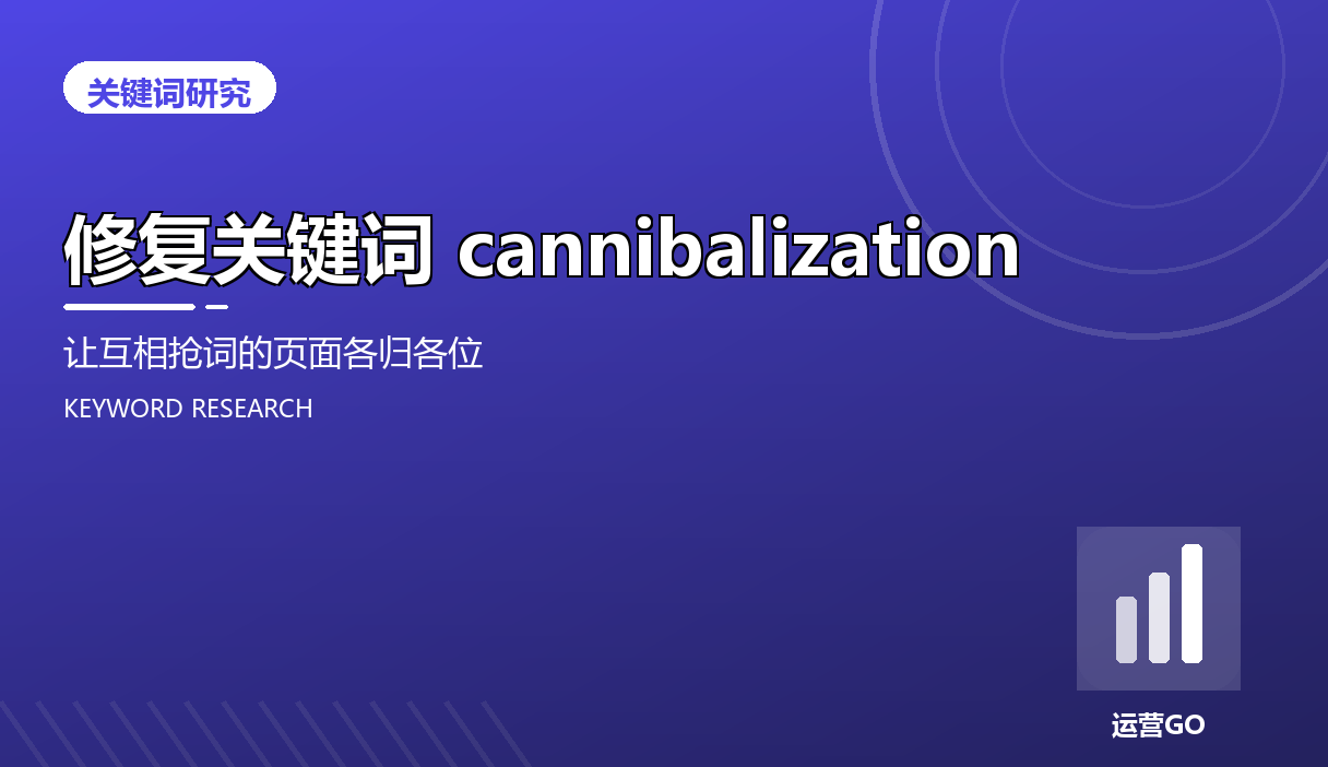 修复关键词 cannibalization:让互相抢词的页面各归各位