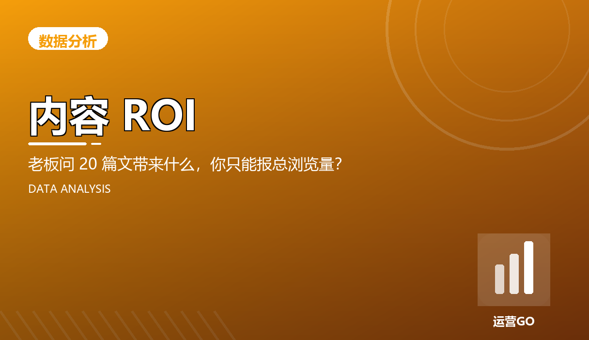 内容 ROI:老板问 20 篇文带来什么,你只能报总浏览量?